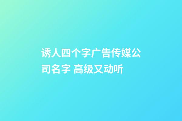 诱人四个字广告传媒公司名字 高级又动听-第1张-公司起名-玄机派